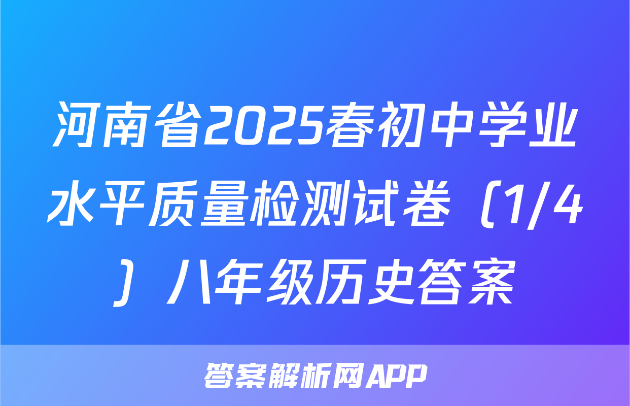 河南省2025春初中学业水平质量检测试卷（1/4）八年级历史答案