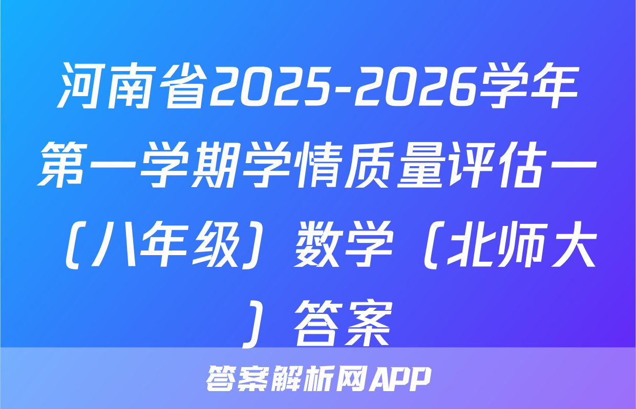 河南省2025-2026学年第一学期学情质量评估一（八年级）数学（北师大）答案