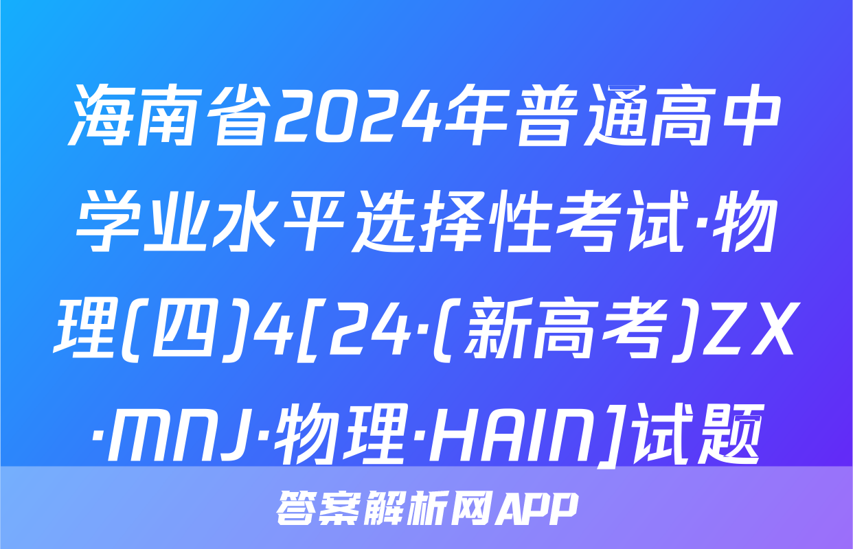 海南省2024年普通高中学业水平选择性考试·物理(四)4[24·(新高考)ZX·MNJ·物理·HAIN]试题