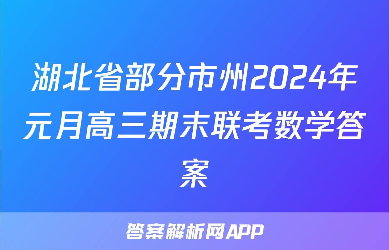 湖北省部分市州2024年元月高三期末联考数学答案