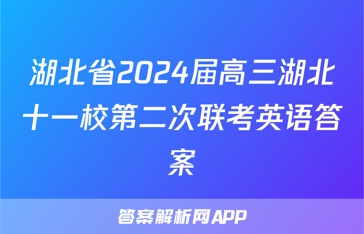 湖北省2024届高三湖北十一校第二次联考英语答案
