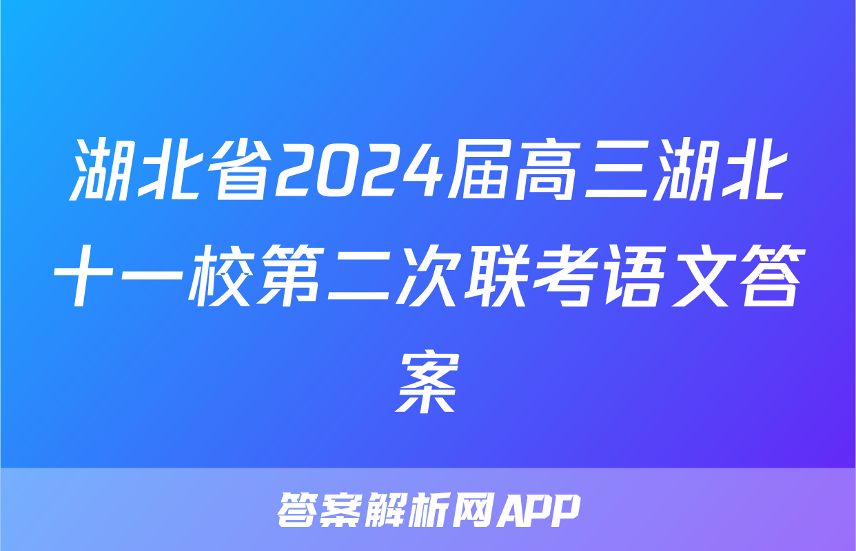 湖北省2024届高三湖北十一校第二次联考语文答案