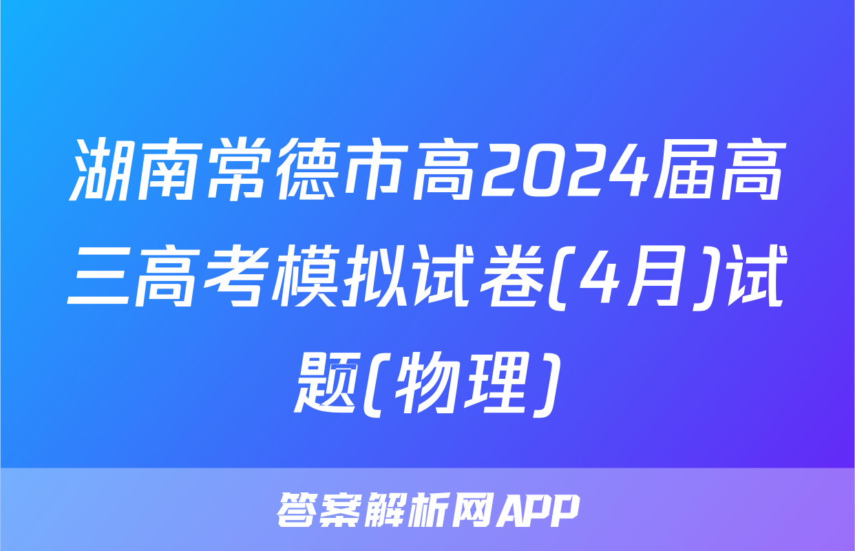 湖南常德市高2024届高三高考模拟试卷(4月)试题(物理)