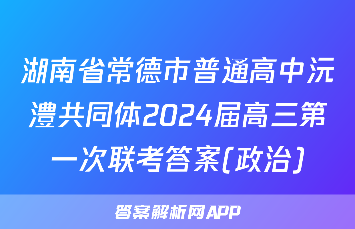 湖南省常德市普通高中沅澧共同体2024届高三第一次联考答案(政治)