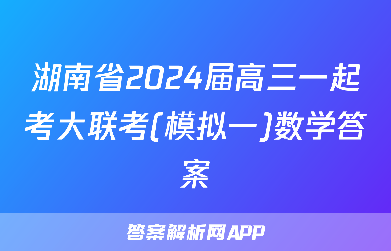 湖南省2024届高三一起考大联考(模拟一)数学答案