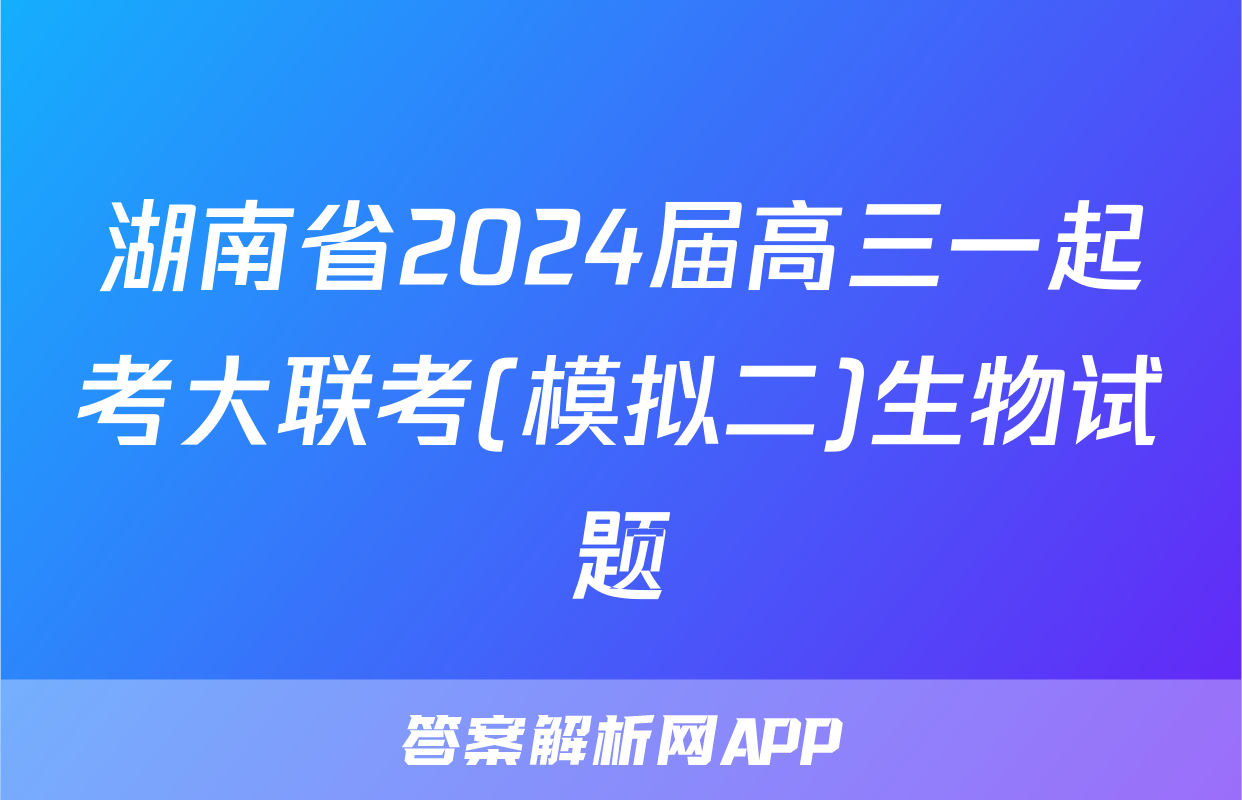 湖南省2024届高三一起考大联考(模拟二)生物试题