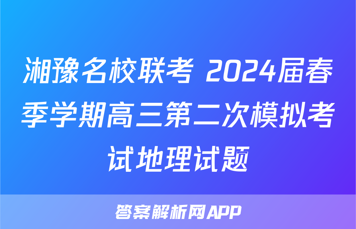 湘豫名校联考 2024届春季学期高三第二次模拟考试地理试题