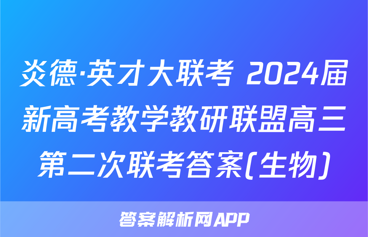 炎德·英才大联考 2024届新高考教学教研联盟高三第二次联考答案(生物)