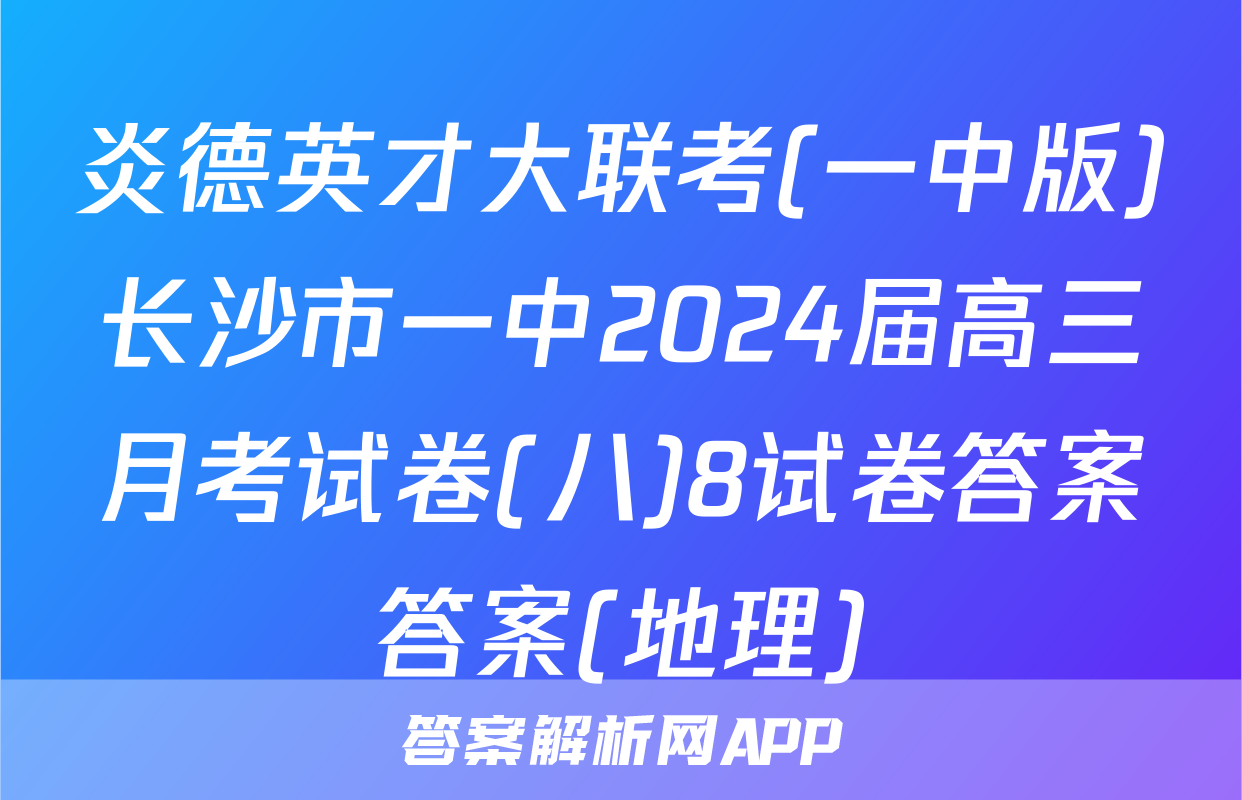 炎德英才大联考(一中版)长沙市一中2024届高三月考试卷(八)8试卷答案答案(地理)