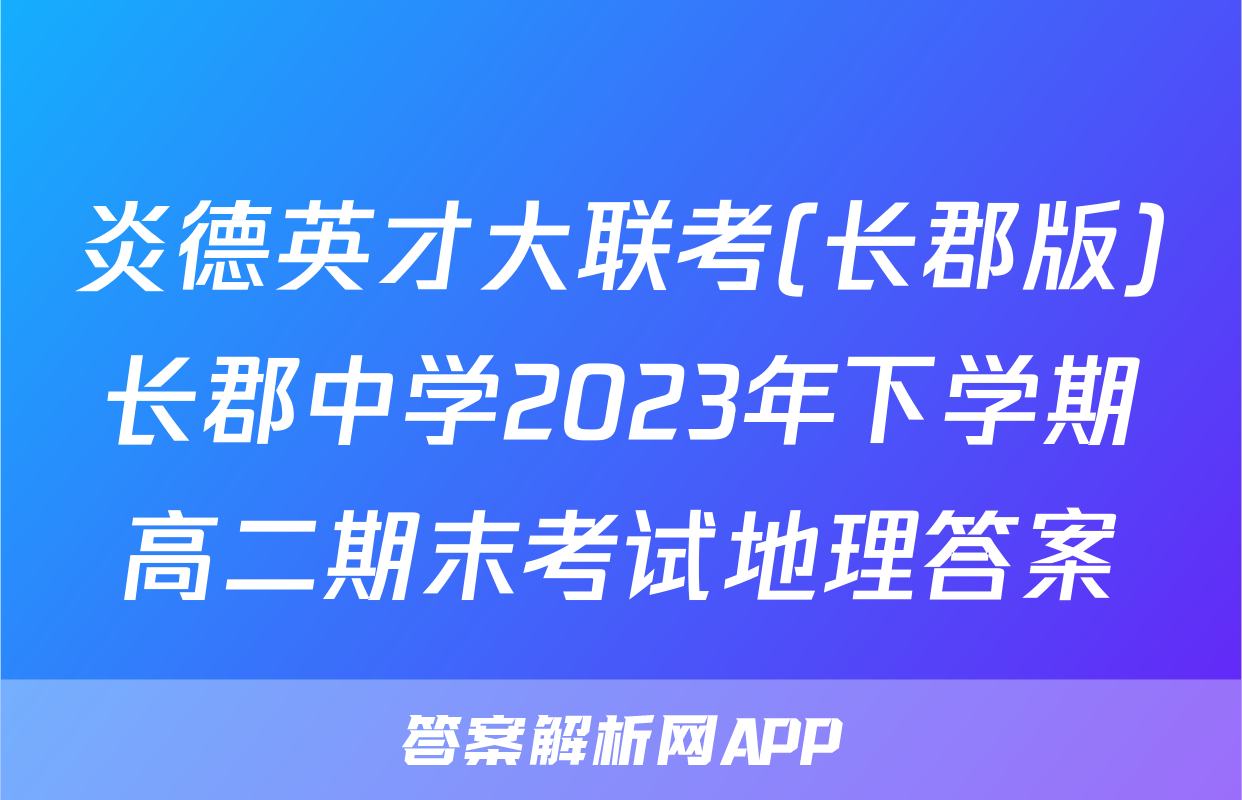 炎德英才大联考(长郡版)长郡中学2023年下学期高二期末考试地理答案