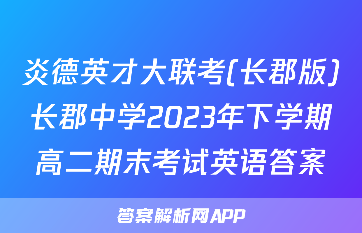 炎德英才大联考(长郡版)长郡中学2023年下学期高二期末考试英语答案
