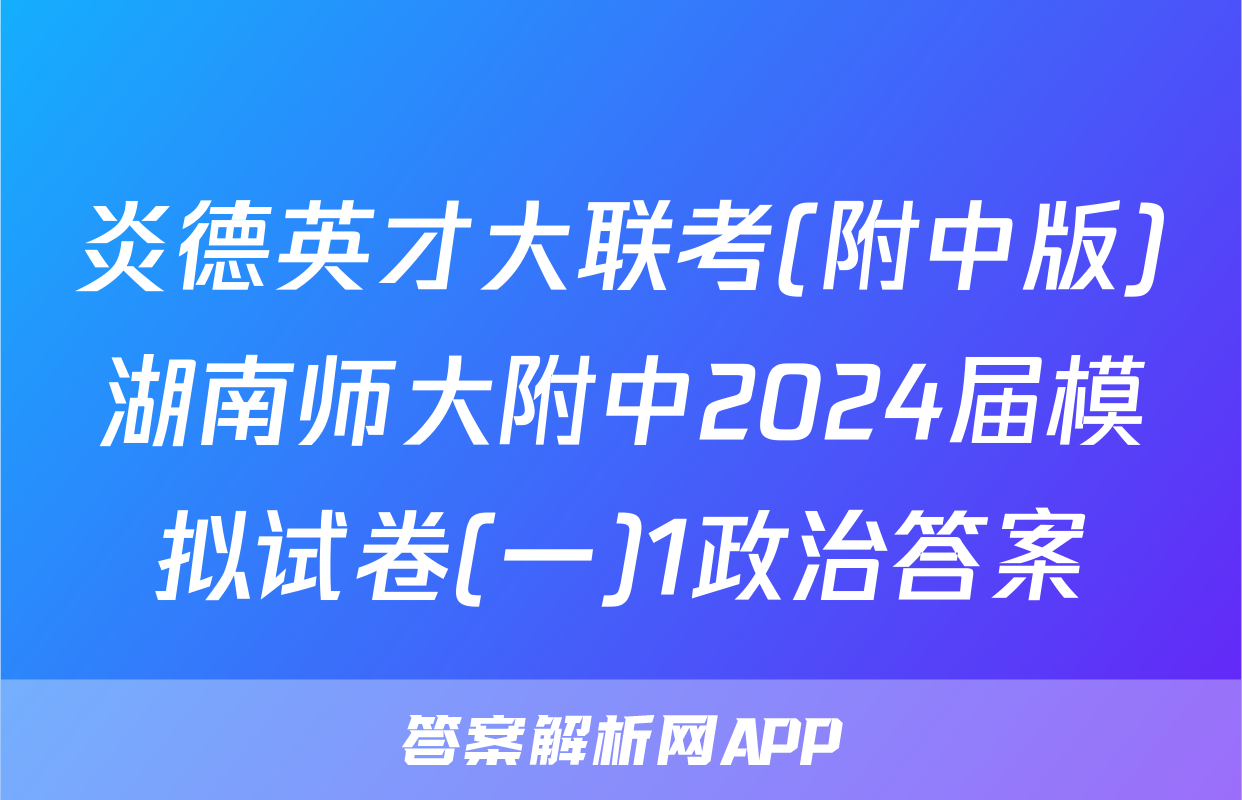 炎德英才大联考(附中版)湖南师大附中2024届模拟试卷(一)1政治答案