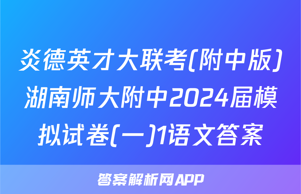 炎德英才大联考(附中版)湖南师大附中2024届模拟试卷(一)1语文答案