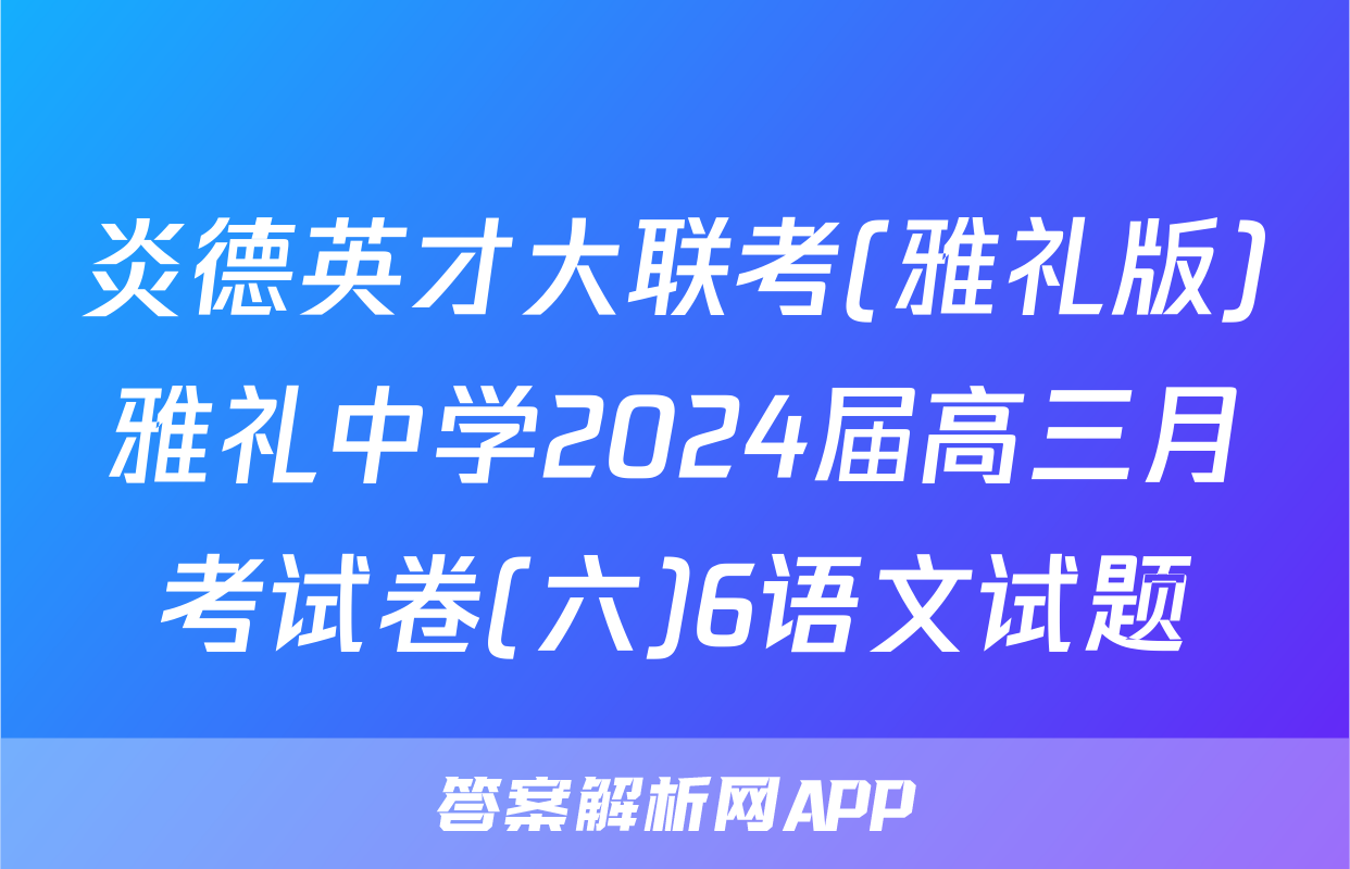 炎德英才大联考(雅礼版)雅礼中学2024届高三月考试卷(六)6语文试题