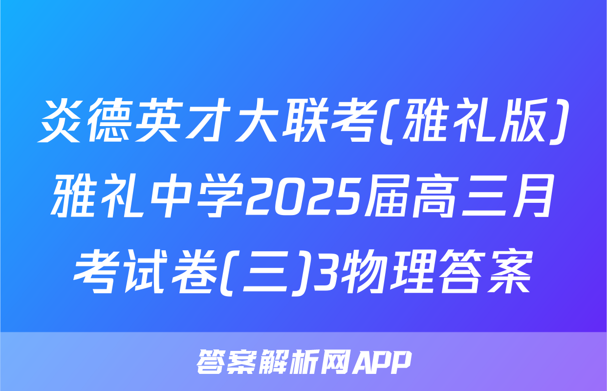 炎德英才大联考(雅礼版)雅礼中学2025届高三月考试卷(三)3物理答案