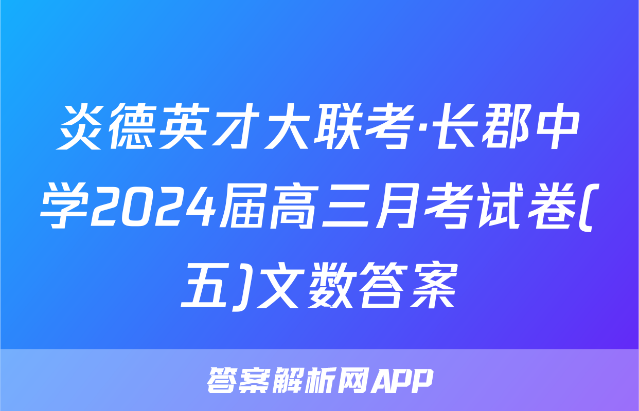 炎德英才大联考·长郡中学2024届高三月考试卷(五)文数答案
