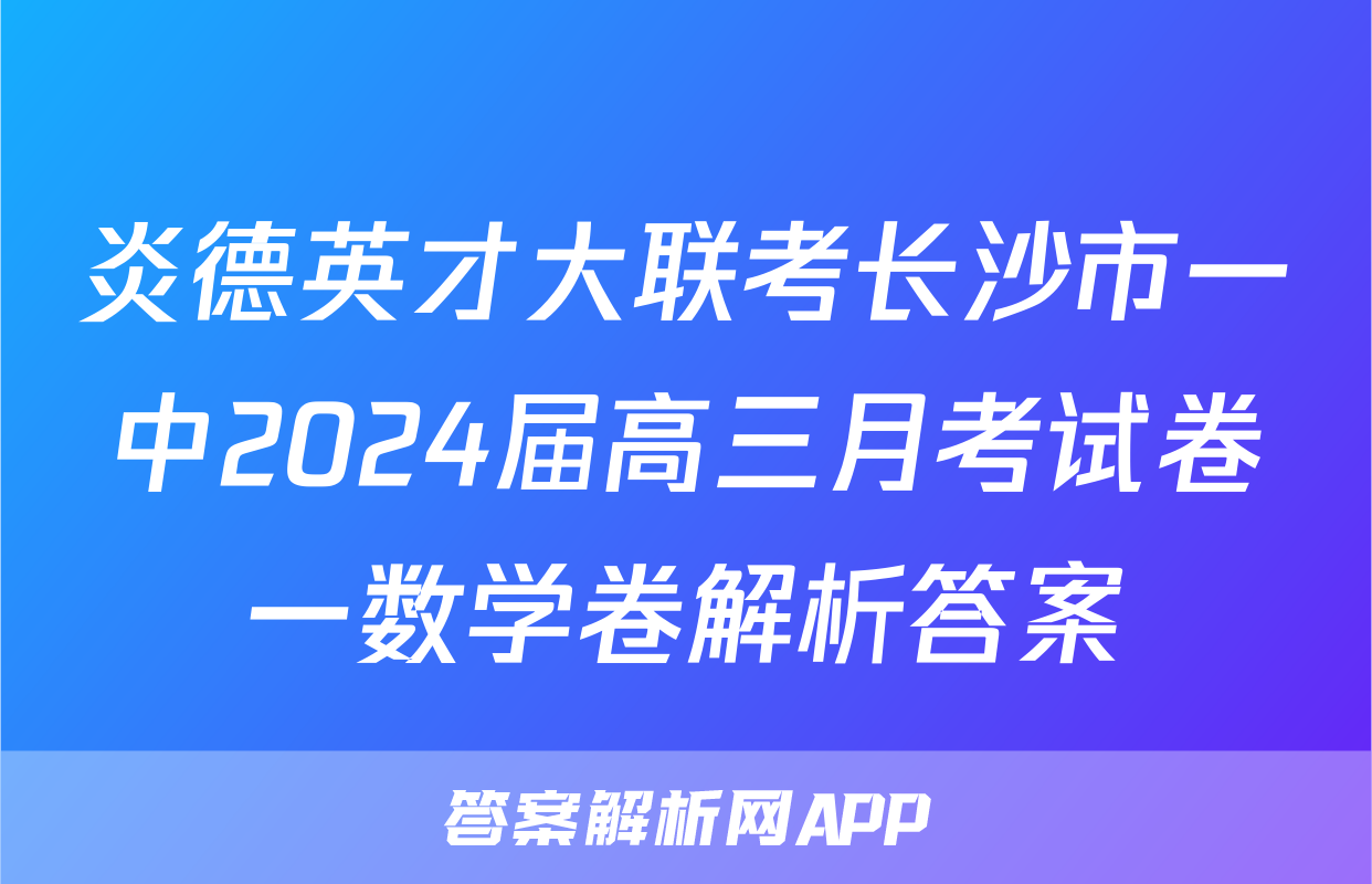 炎德英才大联考长沙市一中2024届高三月考试卷一数学卷解析答案