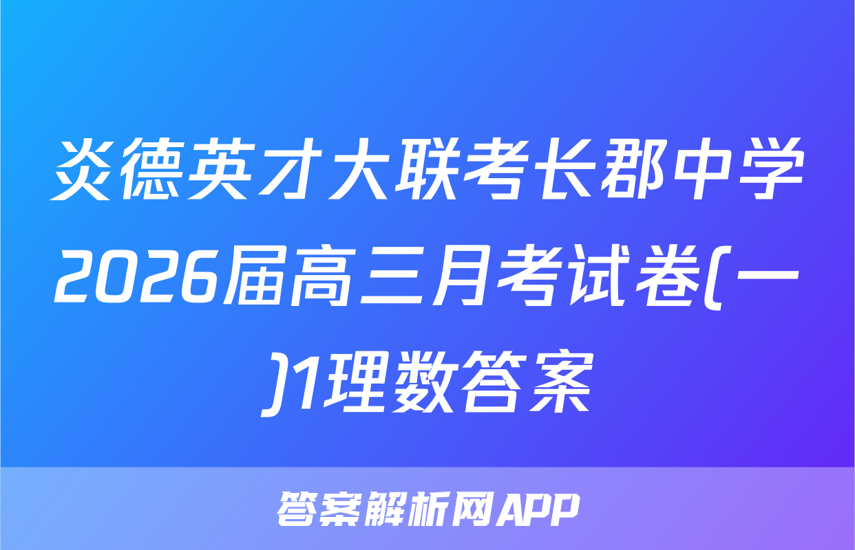 炎德英才大联考长郡中学2026届高三月考试卷(一)1理数答案