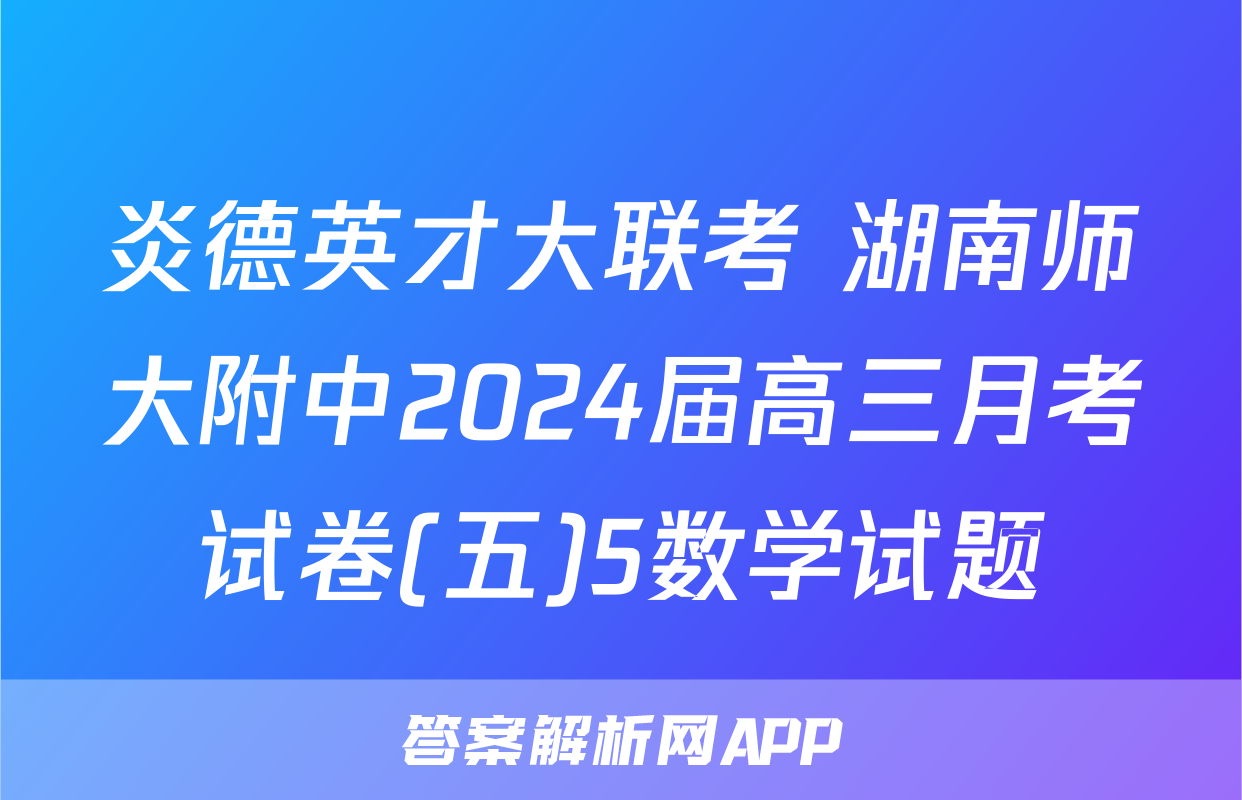 炎德英才大联考 湖南师大附中2024届高三月考试卷(五)5数学试题