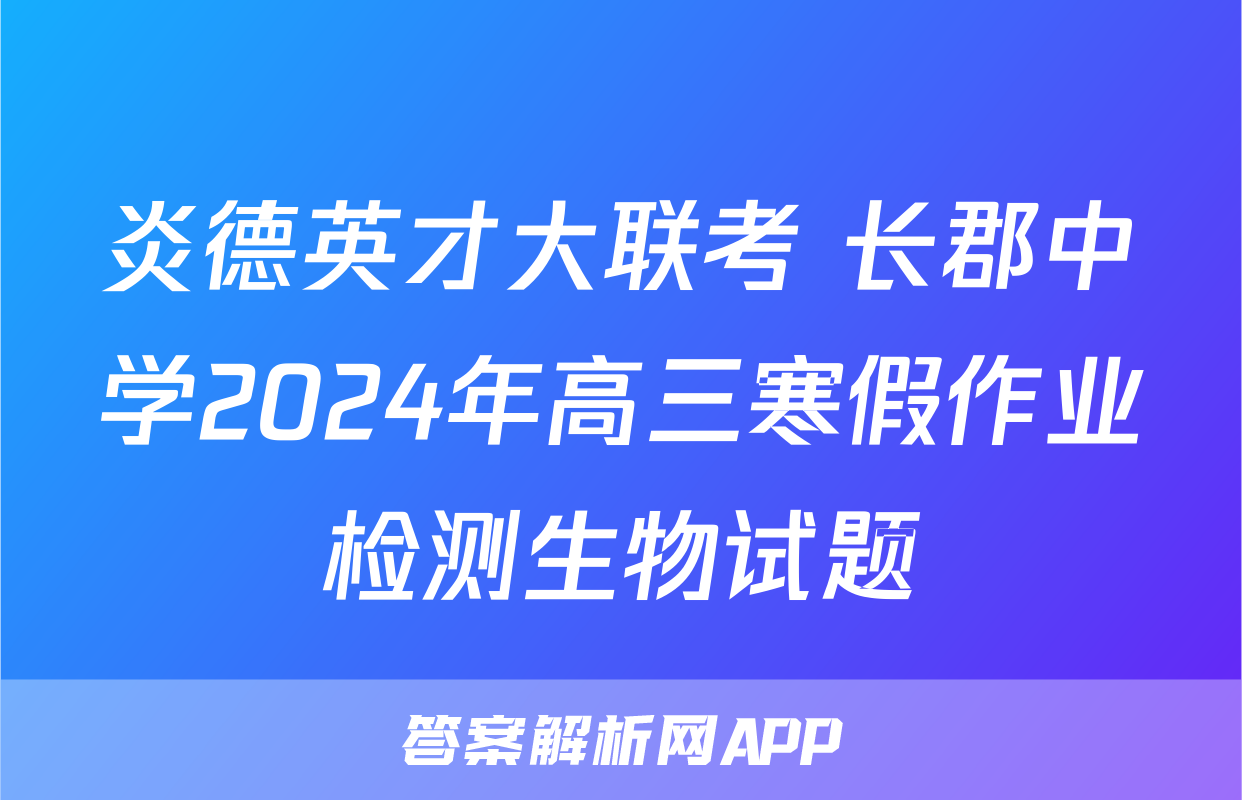 炎德英才大联考 长郡中学2024年高三寒假作业检测生物试题
