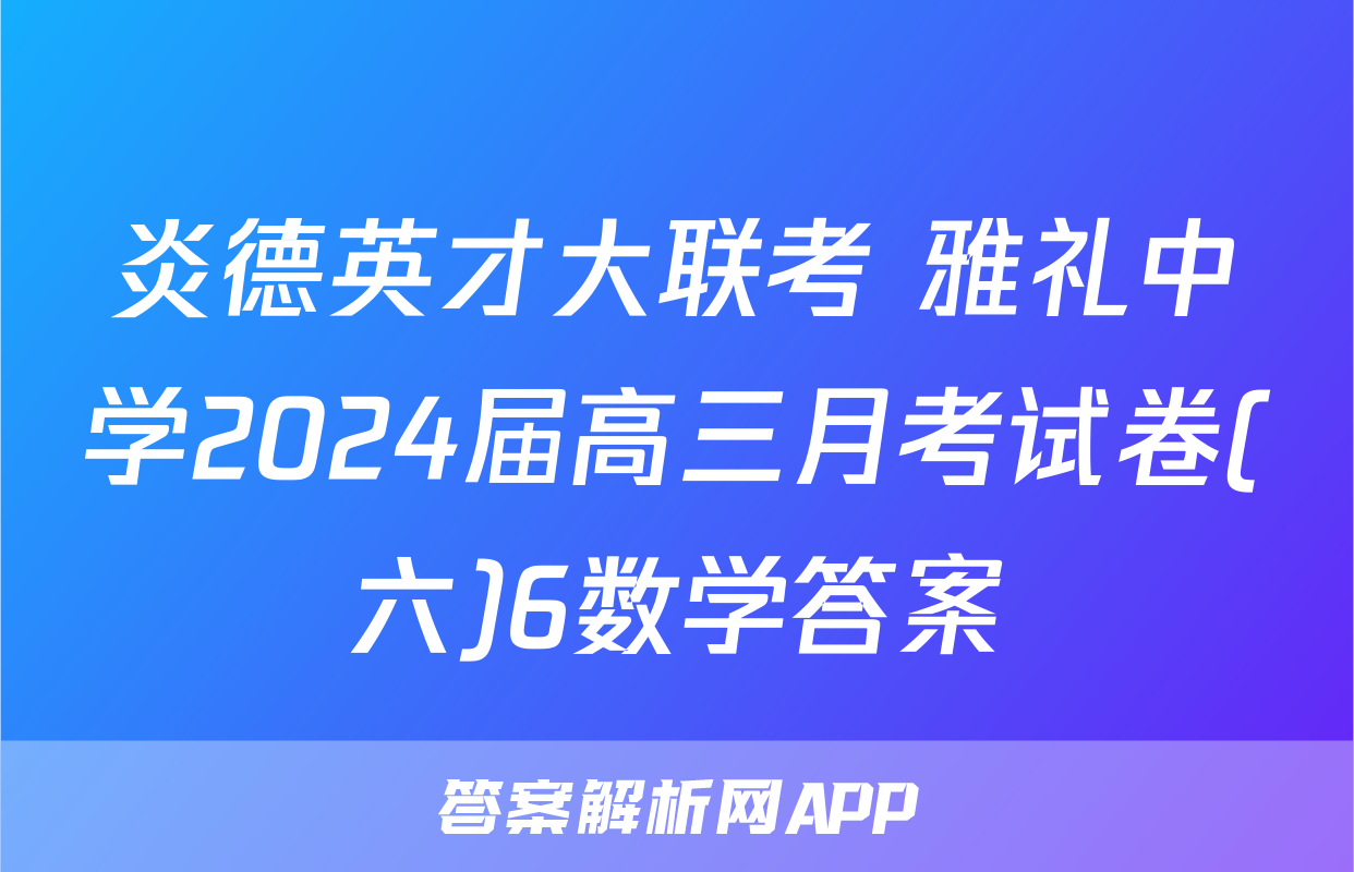炎德英才大联考 雅礼中学2024届高三月考试卷(六)6数学答案