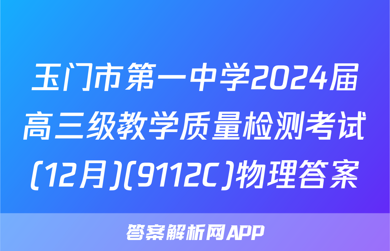 玉门市第一中学2024届高三级教学质量检测考试(12月)(9112C)物理答案