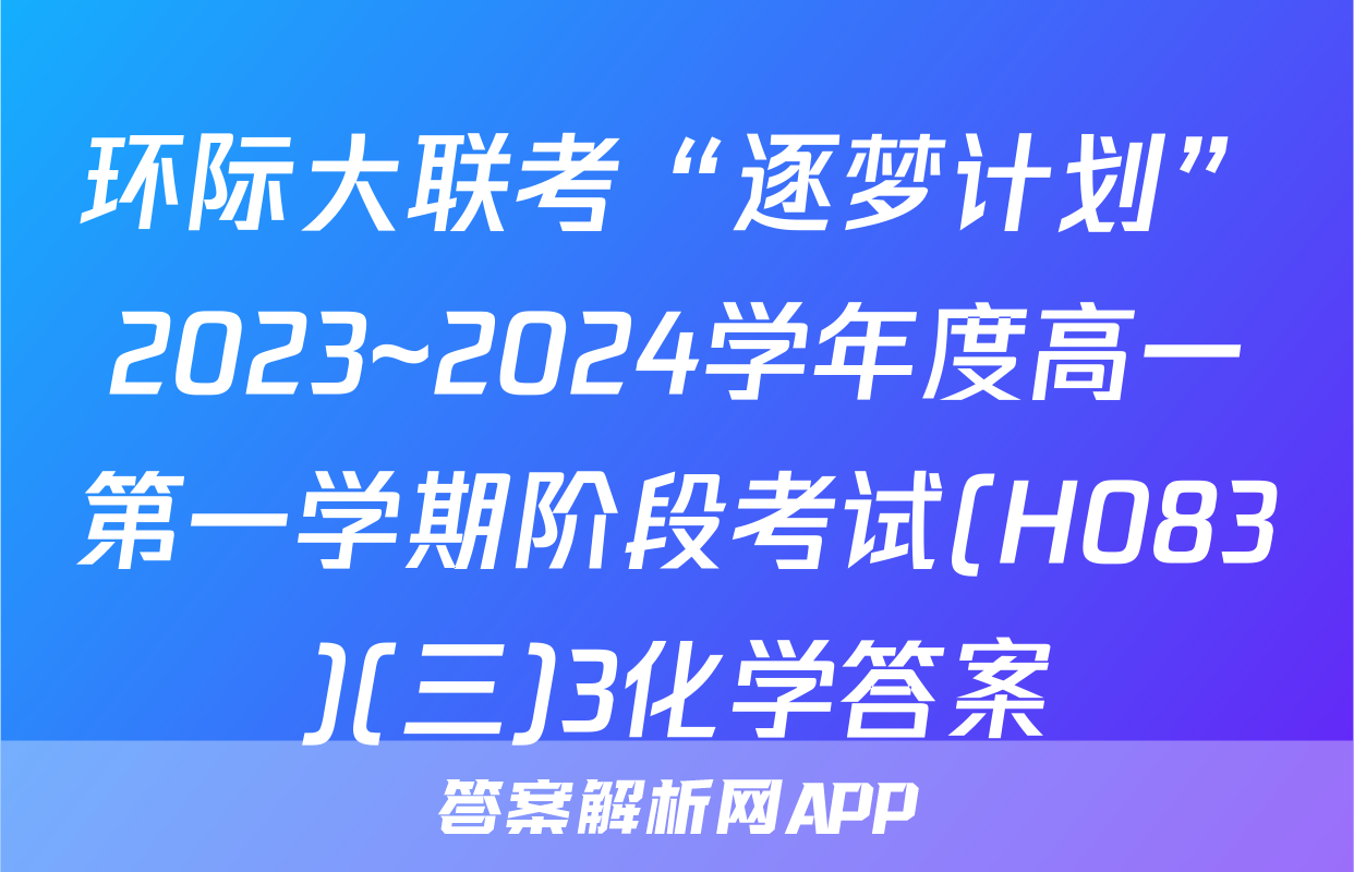 环际大联考“逐梦计划”2023~2024学年度高一第一学期阶段考试(H083)(三)3化学答案