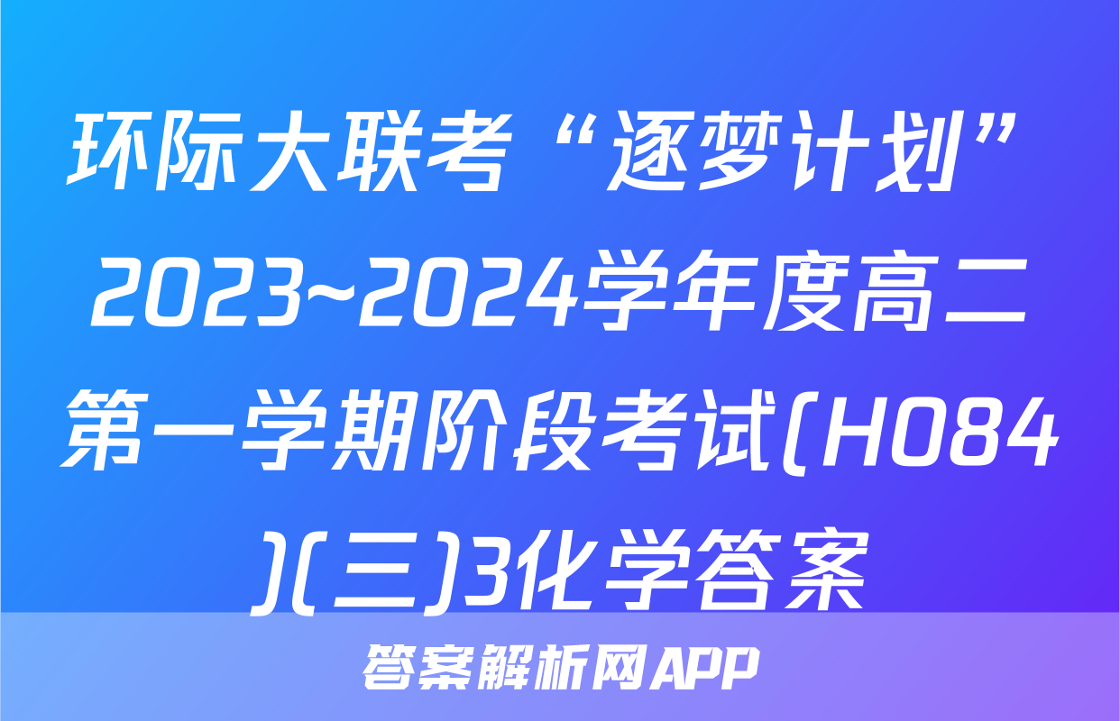 环际大联考“逐梦计划”2023~2024学年度高二第一学期阶段考试(H084)(三)3化学答案