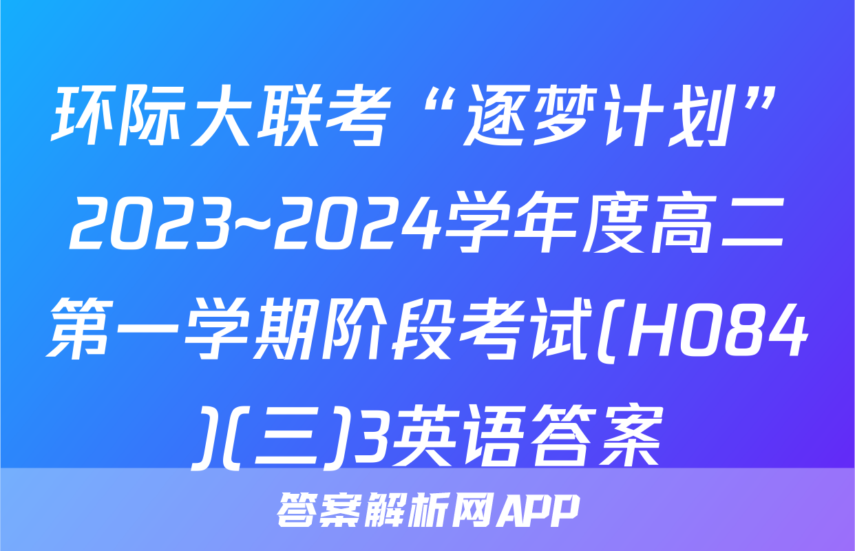 环际大联考“逐梦计划”2023~2024学年度高二第一学期阶段考试(H084)(三)3英语答案