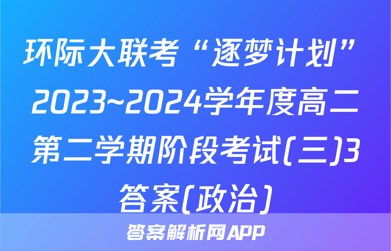 环际大联考“逐梦计划”2023~2024学年度高二第二学期阶段考试(三)3答案(政治)
