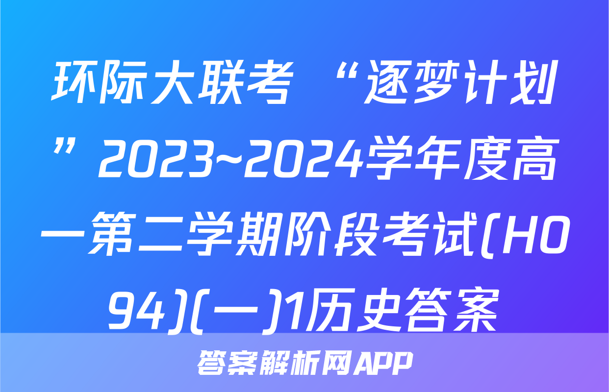 环际大联考 “逐梦计划”2023~2024学年度高一第二学期阶段考试(H094)(一)1历史答案