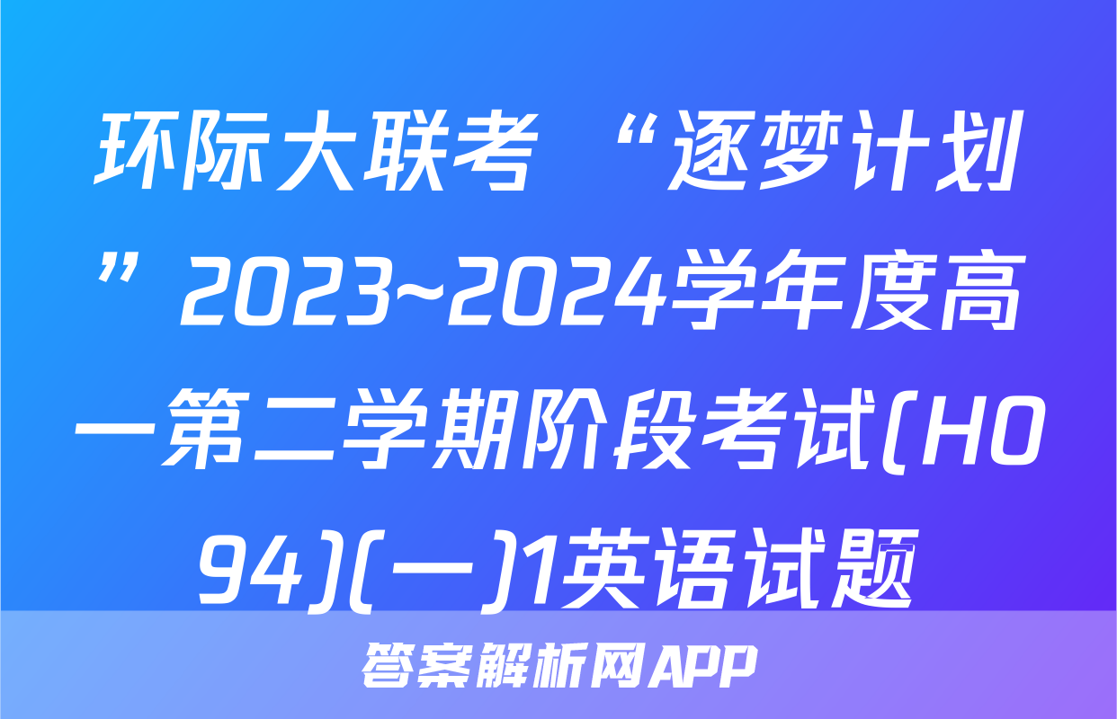 环际大联考 “逐梦计划”2023~2024学年度高一第二学期阶段考试(H094)(一)1英语试题