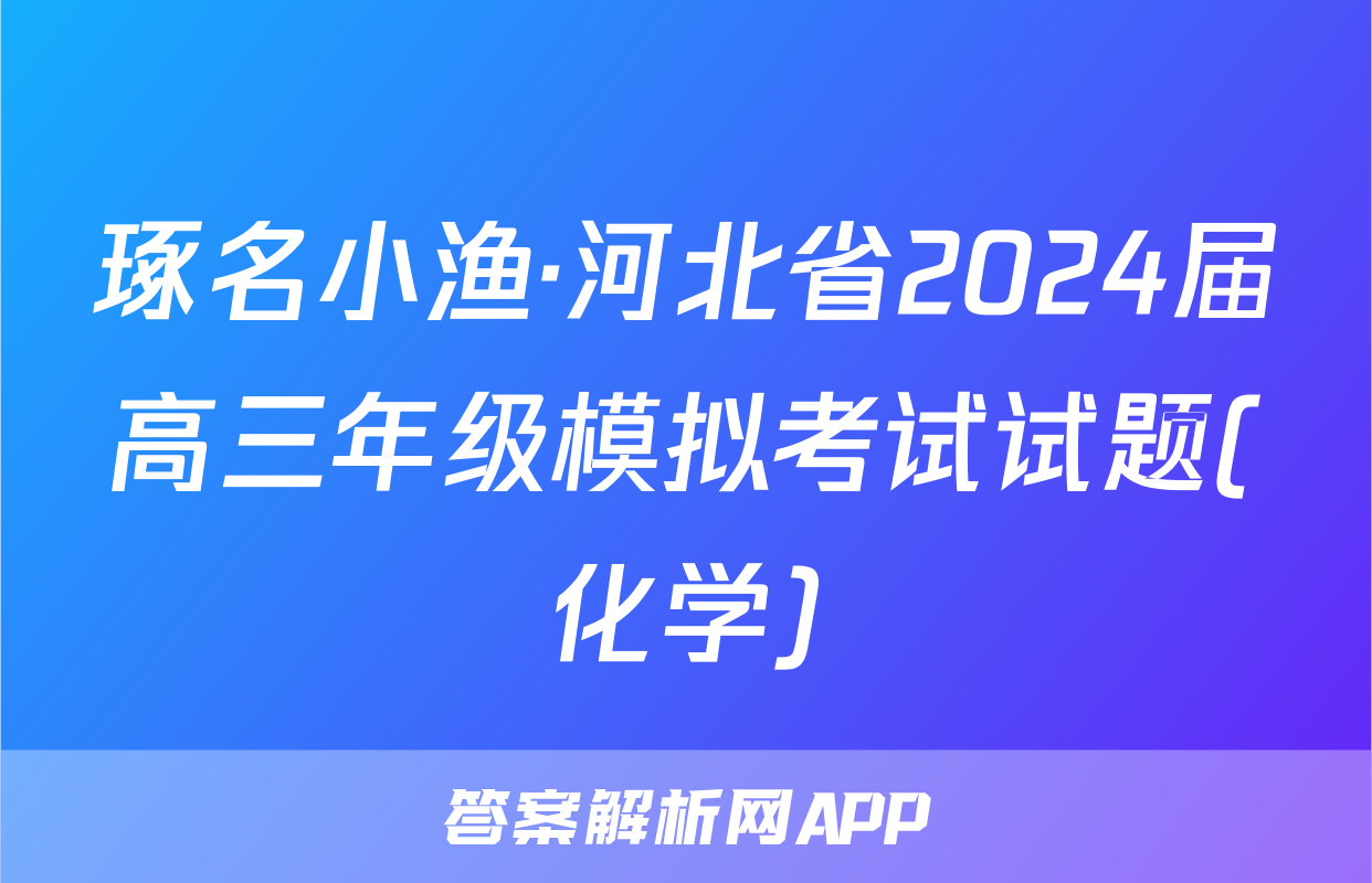 琢名小渔·河北省2024届高三年级模拟考试试题(化学)