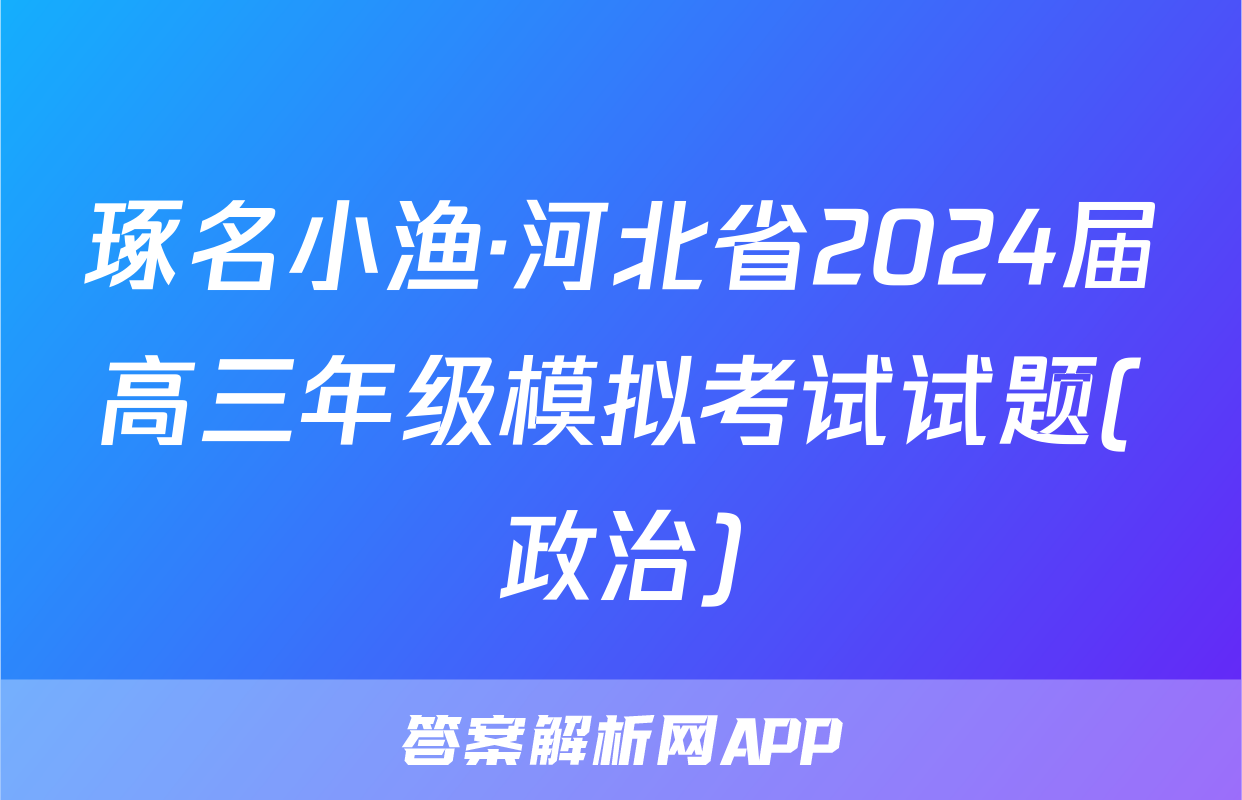 琢名小渔·河北省2024届高三年级模拟考试试题(政治)