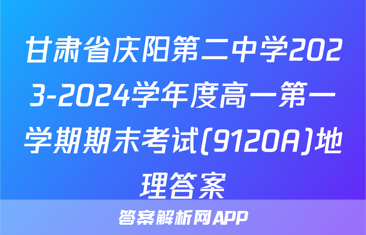 甘肃省庆阳第二中学2023-2024学年度高一第一学期期末考试(9120A)地理答案