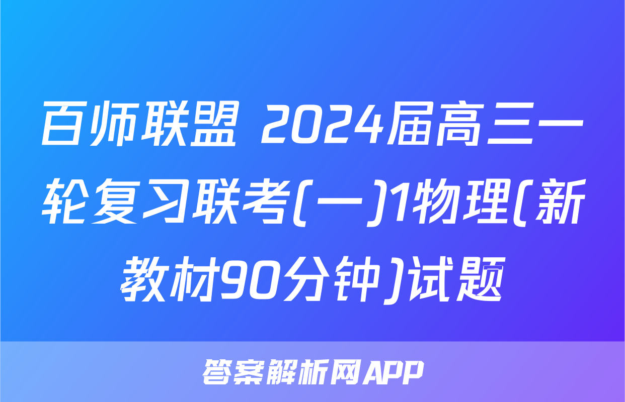 百师联盟 2024届高三一轮复习联考(一)1物理(新教材90分钟)试题