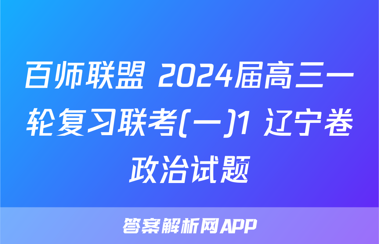 百师联盟 2024届高三一轮复习联考(一)1 辽宁卷政治试题