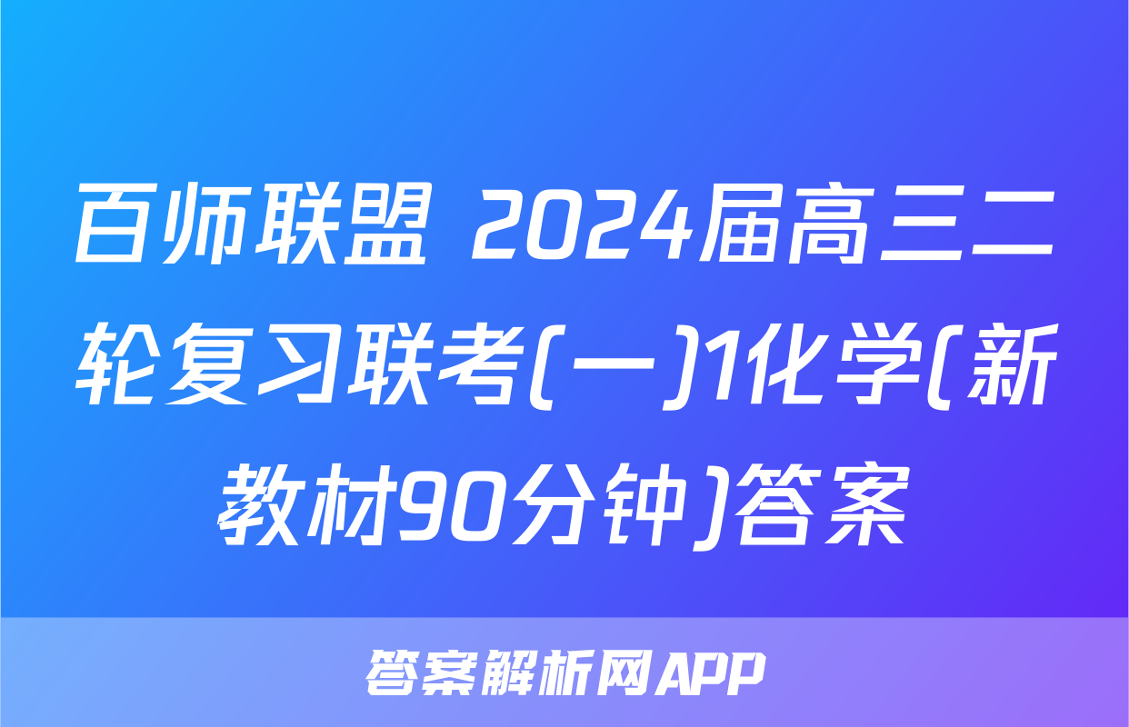 百师联盟 2024届高三二轮复习联考(一)1化学(新教材90分钟)答案