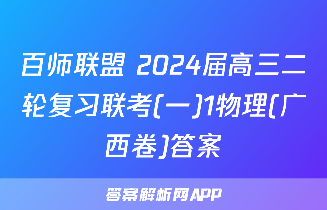 百师联盟 2024届高三二轮复习联考(一)1物理(广西卷)答案