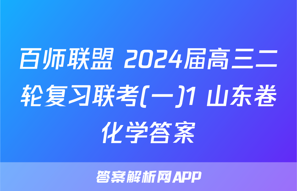 百师联盟 2024届高三二轮复习联考(一)1 山东卷化学答案