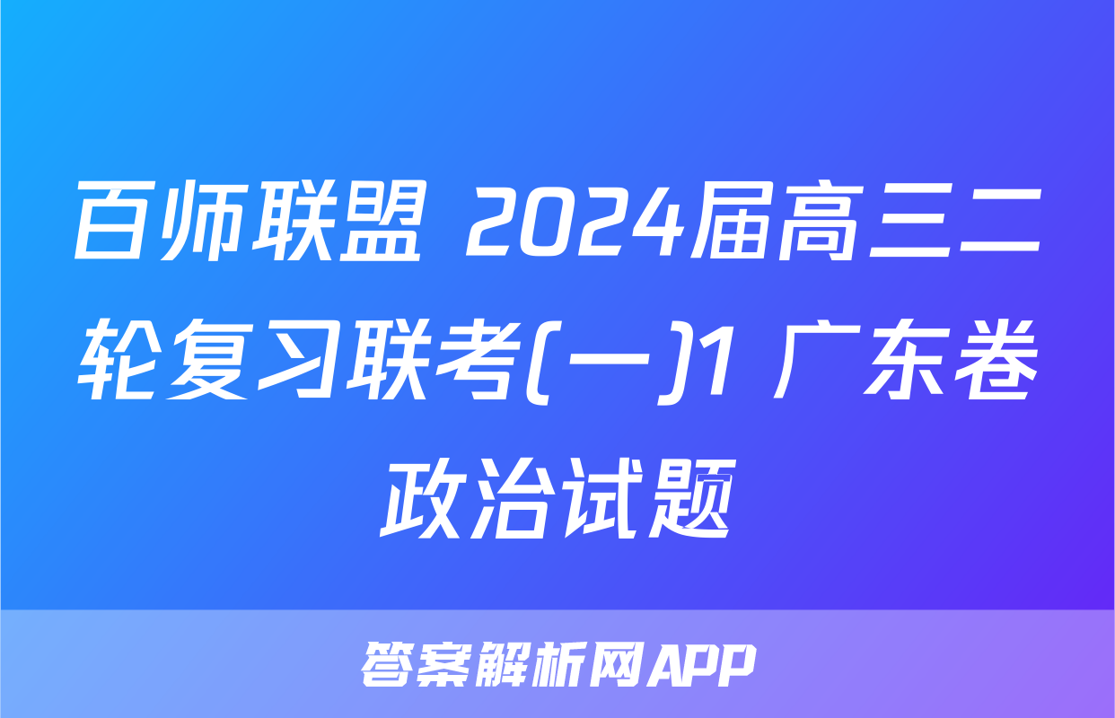 百师联盟 2024届高三二轮复习联考(一)1 广东卷政治试题