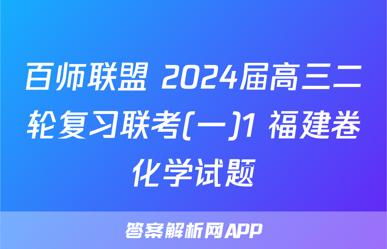 百师联盟 2024届高三二轮复习联考(一)1 福建卷化学试题