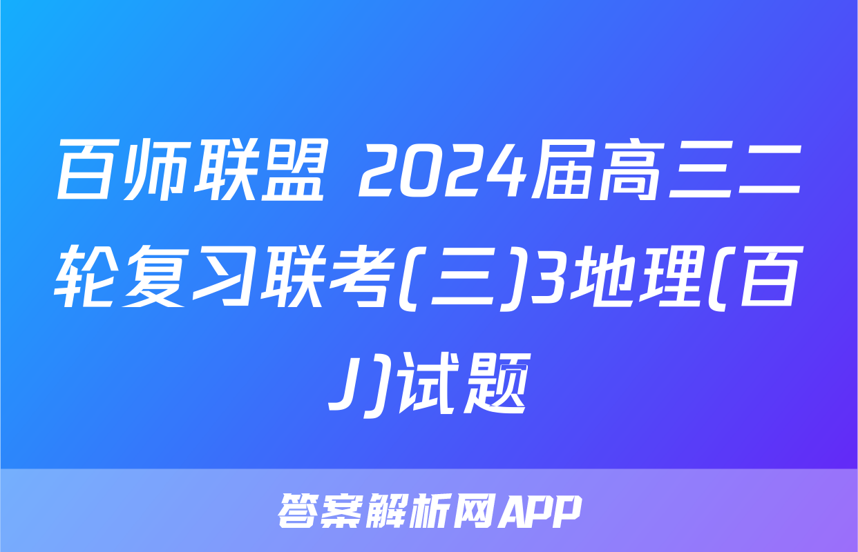 百师联盟 2024届高三二轮复习联考(三)3地理(百J)试题
