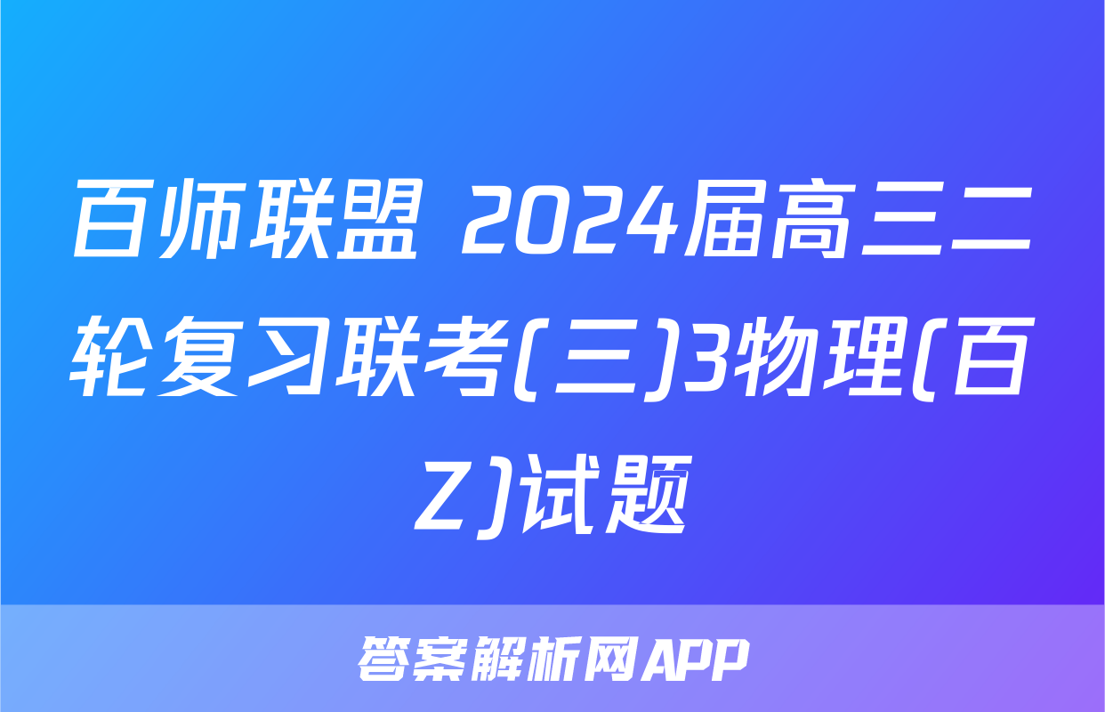 百师联盟 2024届高三二轮复习联考(三)3物理(百Z)试题