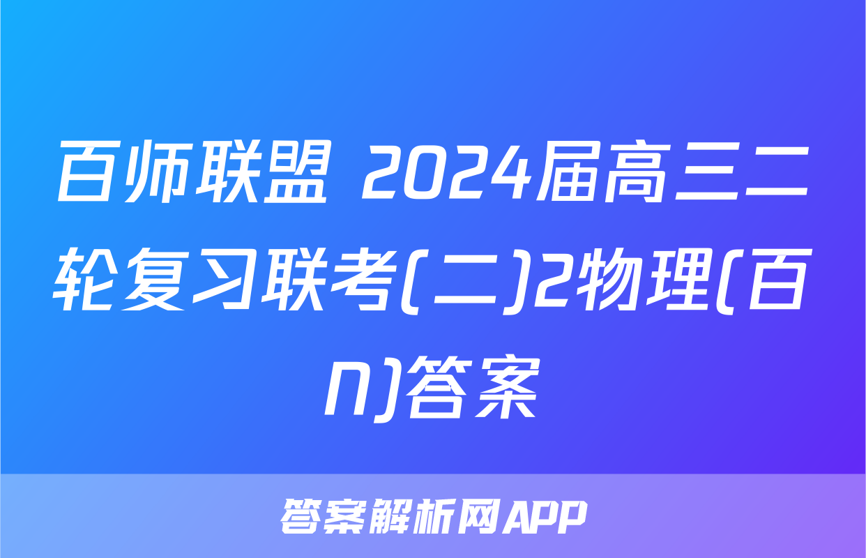 百师联盟 2024届高三二轮复习联考(二)2物理(百N)答案