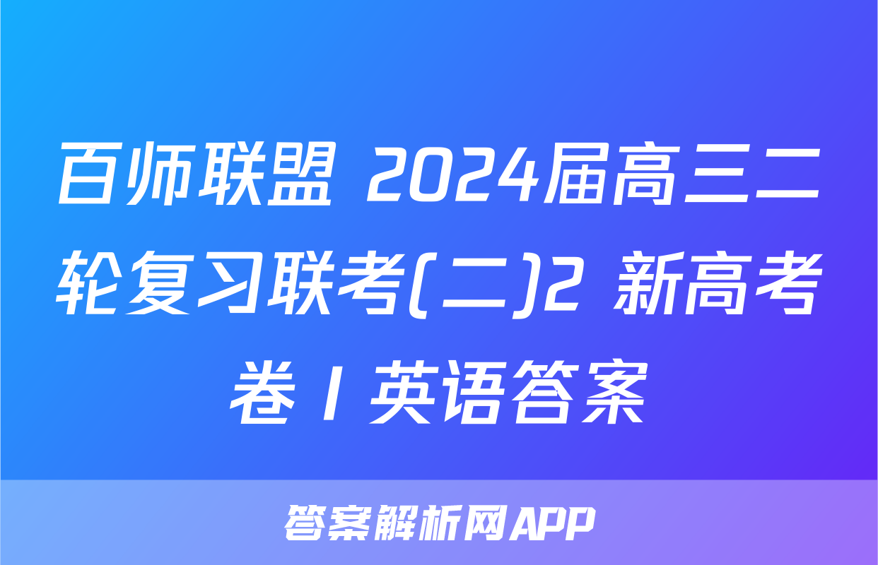 百师联盟 2024届高三二轮复习联考(二)2 新高考卷Ⅰ英语答案