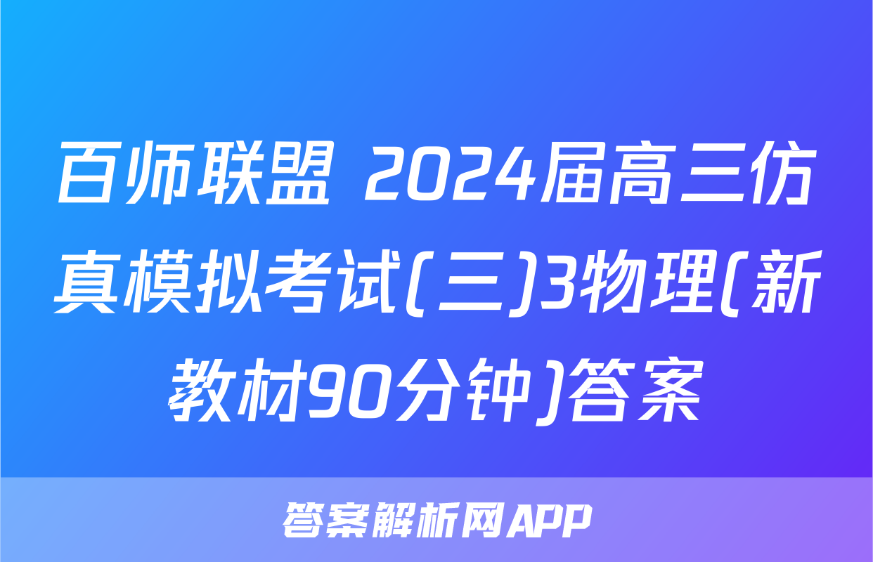 百师联盟 2024届高三仿真模拟考试(三)3物理(新教材90分钟)答案