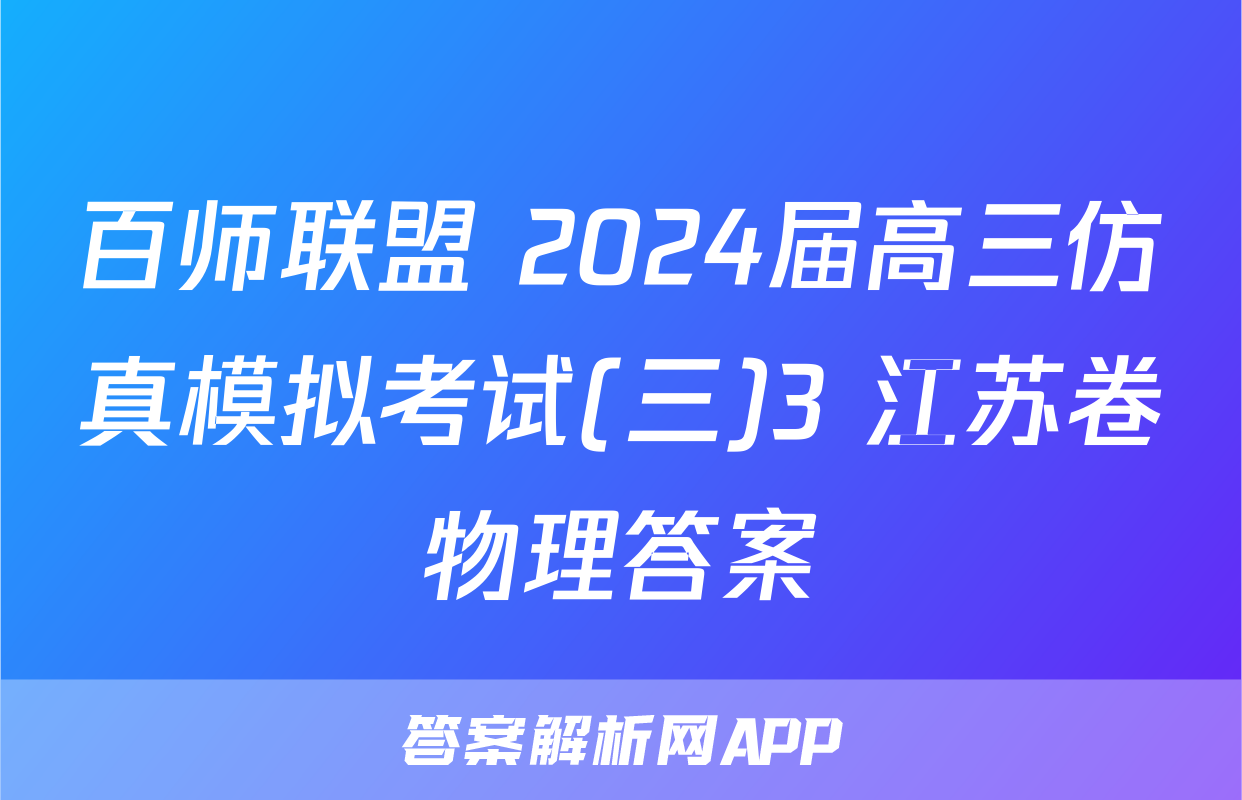 百师联盟 2024届高三仿真模拟考试(三)3 江苏卷物理答案