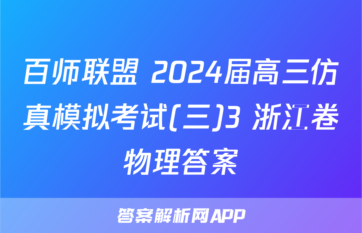 百师联盟 2024届高三仿真模拟考试(三)3 浙江卷物理答案