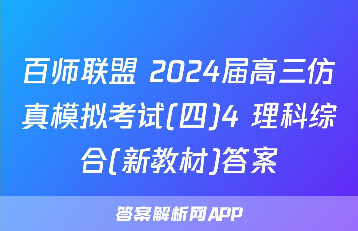 百师联盟 2024届高三仿真模拟考试(四)4 理科综合(新教材)答案